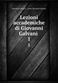 Lezioni accademiche di Giovanni Galvani .. 1