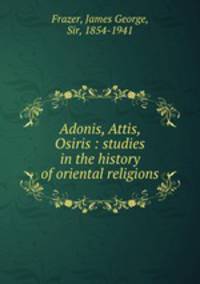 Adonis, Attis, Osiris : studies in the history of oriental religions
