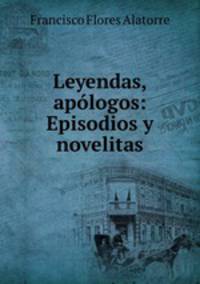 Leyendas, apologos: Episodios y novelitas