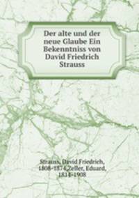 Der alte und der neue Glaube Ein Bekenntniss von David Friedrich Strauss