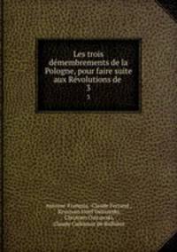 Les trois dmembrements de la Pologne, pour faire suite aux Rvolutions de .. 3