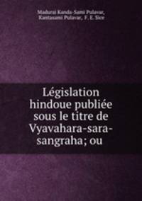 Legislation hindoue publiee sous le titre de Vyavahara-sara-sangraha; ou .