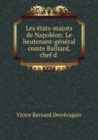 Les etats-majors de Napoleon: Le lieutenant-general comte Balliard, chef d .