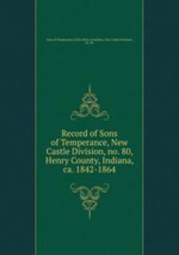 Record of Sons of Temperance, New Castle Division, no. 80, Henry County, Indiana, ca. 1842-1864