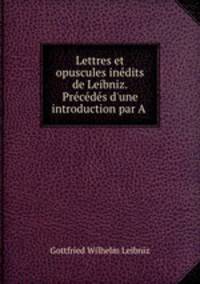 Lettres et opuscules inedits de Leibniz. Precedes d