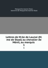 Lettres de M.lle de Launai (M.me de Staal) au chevalier de Mnil, au marquis .. 1