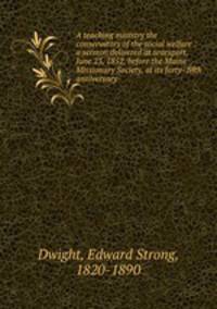 A teaching ministry the conservators of the social welfare : a sermon delivered at searsport, June 23, 1852, before the Maine Missionary Society, at its forty- fifth anniversary