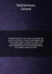 Benjamin Sulte et son oeuvre : cinquante-six ans de vie litteraire. Essai de bibliographie des travaux historiques et litteraires, 1860-1916, de ce polygraphe canadien, precede d