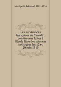Les survivances franaises au Canada : confrences faites l`cole libre des sciences politiques les 13 et 20 juin 1913