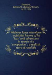 Widower Jones microform : a faithful history of his "loss" and adventures in search of a "companion" : a realistic story of rural life