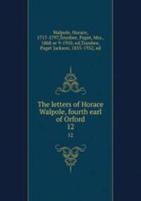 The letters of Horace Walpole, fourth earl of Orford. 12