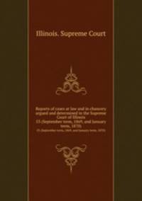 Reports of cases at law and in chancery argued and determined in the Supreme Court of Illinois. 53 (September term, 1869, and January term, 1870)