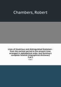 Lives of illustrious and distinguished Scotsmen : from the earliest period to the present time, arranged in alphabetical order, and forming a complete Scottish biographical dictionary. 3 pt.2