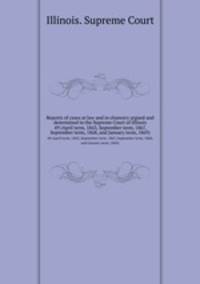 Reports of cases at law and in chancery argued and determined in the Supreme Court of Illinois. 49 (April term, 1863, September term, 1867, September term, 1868, and January term, 1869)