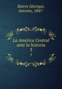 La Amrica Central ante la historia. 3