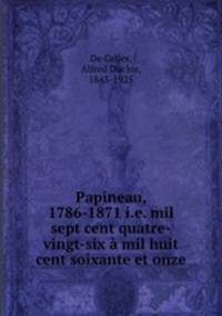 Papineau, 1786-1871 i.e. mil sept cent quatre-vingt-six a mil huit cent soixante et onze