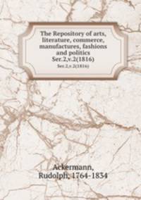 The Repository of arts, literature, commerce, manufactures, fashions and politics. Ser.2,v.2(1816)
