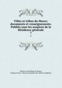 Villes et tribus du Maroc; documents et renseignements. Publies sous les auspices de la Residence generale