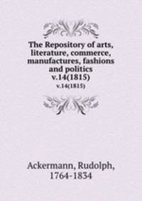 The Repository of arts, literature, commerce, manufactures, fashions and politics. v.14(1815)