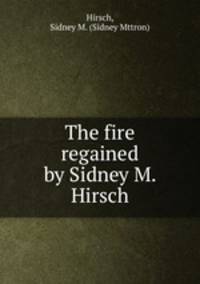 The fire regained by Sidney M. Hirsch