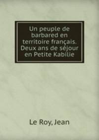Un peuple de barbared en territoire francais. Deux ans de sejour en Petite Kabilie