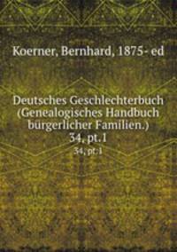 Deutsches Geschlechterbuch (Genealogisches Handbuch brgerlicher Familien.). 34, pt.1