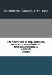 The Repository of arts, literature, commerce, manufactures, fashions and politics. v.9(1813)