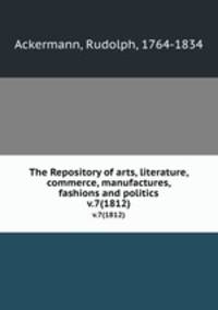 The Repository of arts, literature, commerce, manufactures, fashions and politics. v.7(1812)