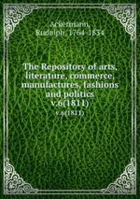 The Repository of arts, literature, commerce, manufactures, fashions and politics. v.6(1811)