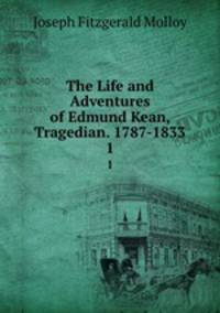 The Life and Adventures of Edmund Kean, Tragedian. 1787-1833. 1