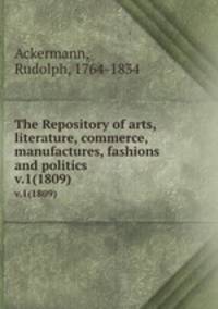 The Repository of arts, literature, commerce, manufactures, fashions and politics. v.1(1809)
