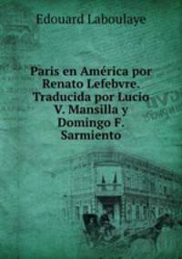 Paris en America por Renato Lefebvre. Traducida por Lucio V. Mansilla y Domingo F. Sarmiento