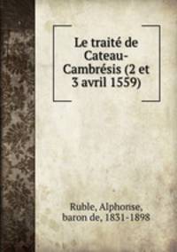 Le traite? de Cateau-Cambre?sis (2 et 3 avril 1559)