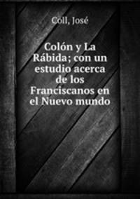 Colon y La Rabida; con un estudio acerca de los Franciscanos en el Nuevo mundo