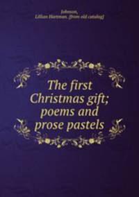 The first Christmas gift; poems and prose pastels