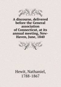 A discourse, delivered before the General association of Connecticut, at its annual meeting, New-Haven, June, 1840