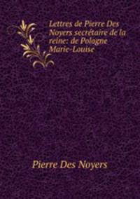 Lettres de Pierre Des Noyers secretaire de la reine: de Pologne Marie-Louise .