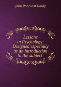 Lessons in Psychology: Designed especially as an introduction to the subject .