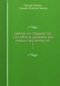 Lettres sur l`Egypte: o l`on offre le parallle des moeurs anciennes et .. 1