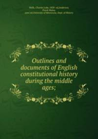 Outlines and documents of English constitutional history during the middle ages;