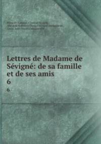 Lettres de Madame de Svign: de sa famille et de ses amis. 6