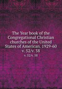 The Year book of the Congregational Christian churches of the United States of American. 1929-60. v. 52/v. 58