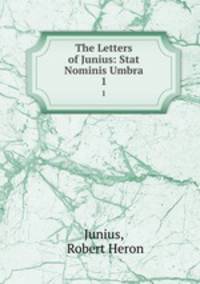 The Letters of Junius: Stat Nominis Umbra. 1