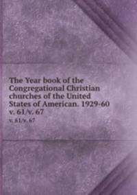The Year book of the Congregational Christian churches of the United States of American. 1929-60. v. 61/v. 67