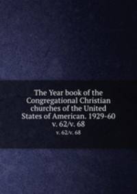 The Year book of the Congregational Christian churches of the United States of American. 1929-60. v. 62/v. 68