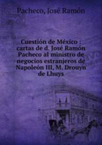 Cuestion de Mexico : cartas de d. Jose Ramon Pacheco al ministro de negocios estranjeros de Napoleon III, M. Drouyn de Lhuys