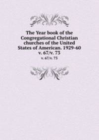 The Year book of the Congregational Christian churches of the United States of American. 1929-60. v. 67/v. 73