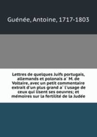 Lettres de quelques Juifs portugais, allemands et polonais a? M. de Voltaire, avec un petit commentaire extrait d