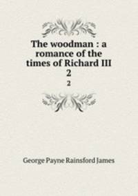 The woodman : a romance of the times of Richard III. 2