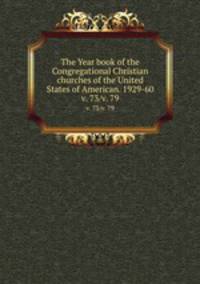 The Year book of the Congregational Christian churches of the United States of American. 1929-60. v. 73/v. 79